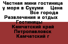 Частная мини гостиница у моря в Сухуми  › Цена ­ 400-800. - Все города Развлечения и отдых » Гостиницы   . Камчатский край,Петропавловск-Камчатский г.